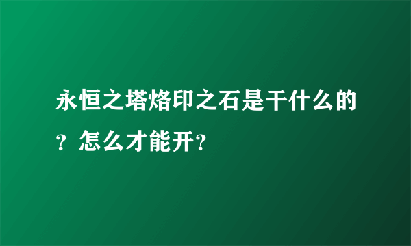 永恒之塔烙印之石是干什么的？怎么才能开？