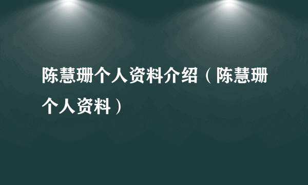 陈慧珊个人资料介绍（陈慧珊个人资料）