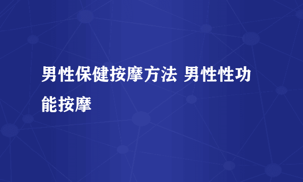 男性保健按摩方法 男性性功能按摩