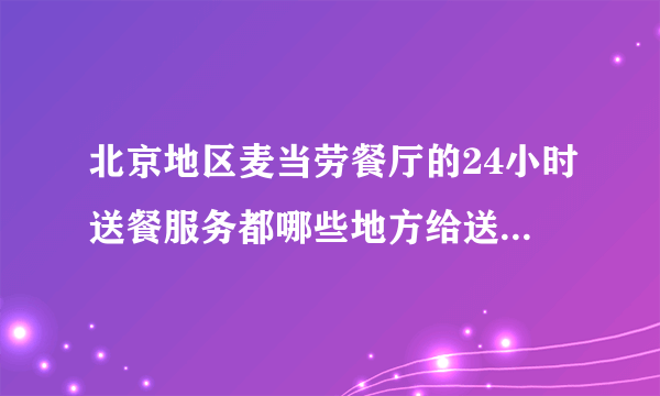 北京地区麦当劳餐厅的24小时送餐服务都哪些地方给送？查网站只有2个，不会吧