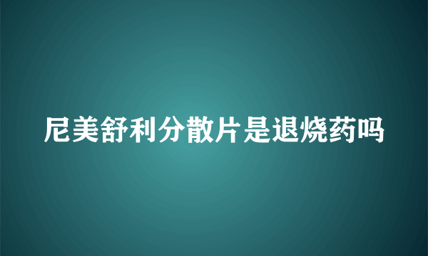 尼美舒利分散片是退烧药吗