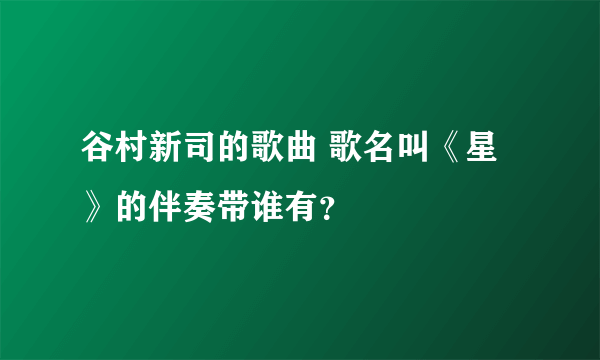 谷村新司的歌曲 歌名叫《星 》的伴奏带谁有？