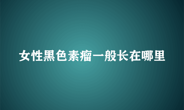 女性黑色素瘤一般长在哪里