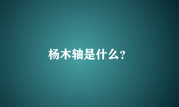 杨木轴是什么？