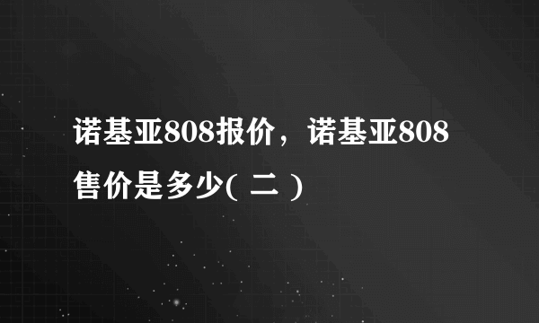 诺基亚808报价，诺基亚808售价是多少( 二 )