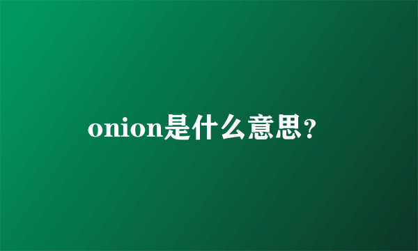 onion是什么意思？