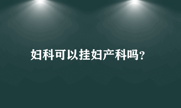 妇科可以挂妇产科吗？