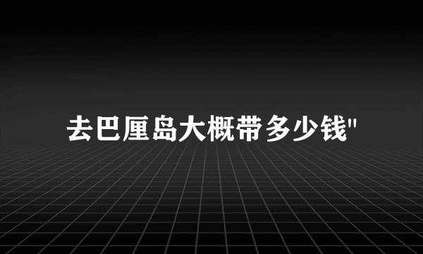 去巴厘岛大概带多少钱