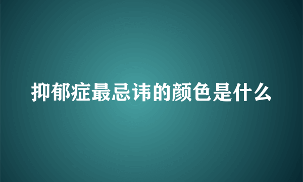 抑郁症最忌讳的颜色是什么