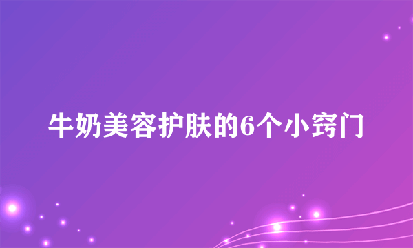 牛奶美容护肤的6个小窍门