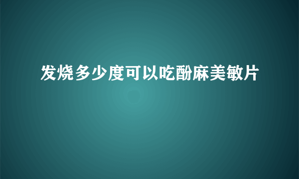 发烧多少度可以吃酚麻美敏片