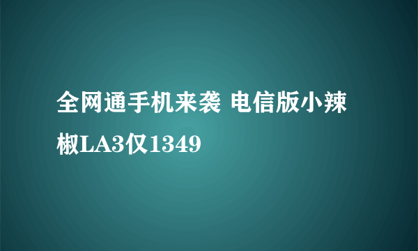 全网通手机来袭 电信版小辣椒LA3仅1349