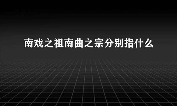 南戏之祖南曲之宗分别指什么