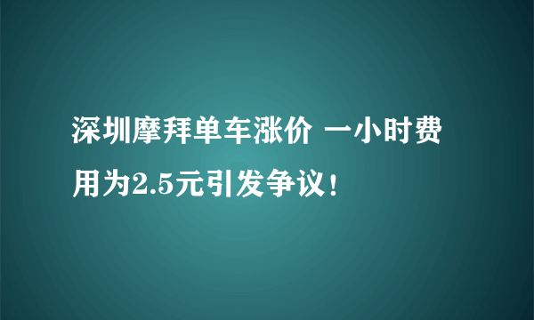 深圳摩拜单车涨价 一小时费用为2.5元引发争议！