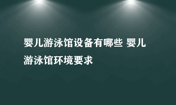 婴儿游泳馆设备有哪些 婴儿游泳馆环境要求