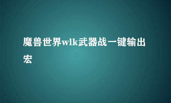 魔兽世界wlk武器战一键输出宏