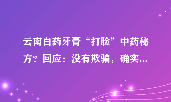 云南白药牙膏“打脸”中药秘方？回应：没有欺骗，确实是保密的