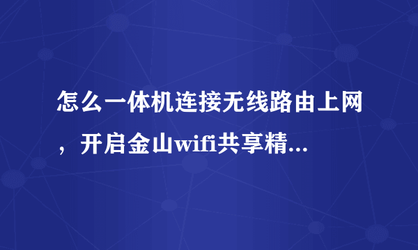 怎么一体机连接无线路由上网，开启金山wifi共享精灵，设置后手机连接wifi居然可以上网