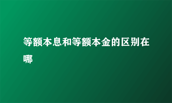 等额本息和等额本金的区别在哪