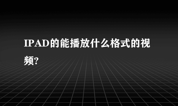 IPAD的能播放什么格式的视频?