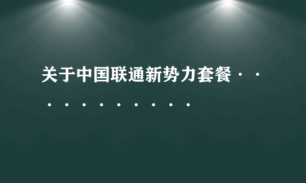 关于中国联通新势力套餐···········