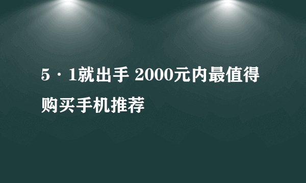 5·1就出手 2000元内最值得购买手机推荐