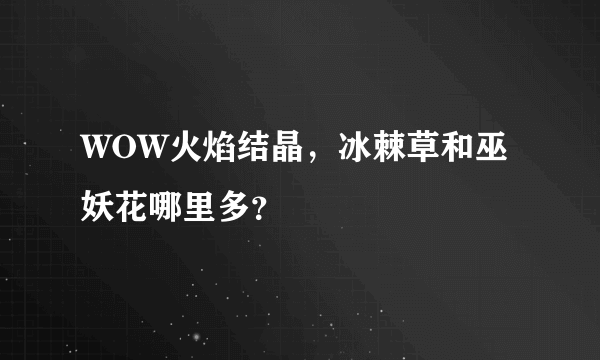 WOW火焰结晶，冰棘草和巫妖花哪里多？