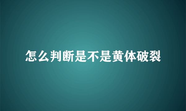 怎么判断是不是黄体破裂