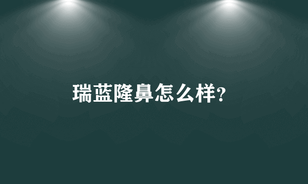 瑞蓝隆鼻怎么样？