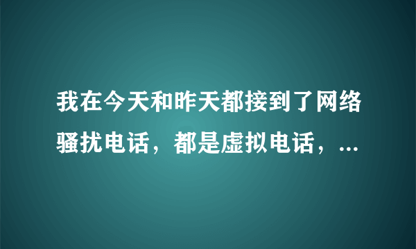 我在今天和昨天都接到了网络骚扰电话，都是虚拟电话，并问我是不是叫某某某然后我说不是他就说不是就要让我变成他，要故意天天给我打电话