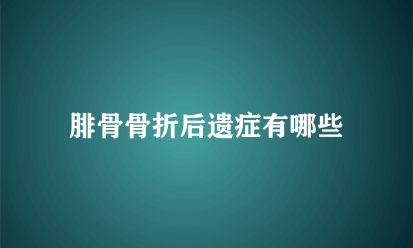 腓骨骨折后遗症有哪些