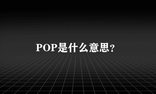 POP是什么意思？