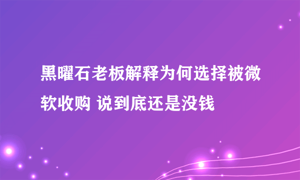 黑曜石老板解释为何选择被微软收购 说到底还是没钱