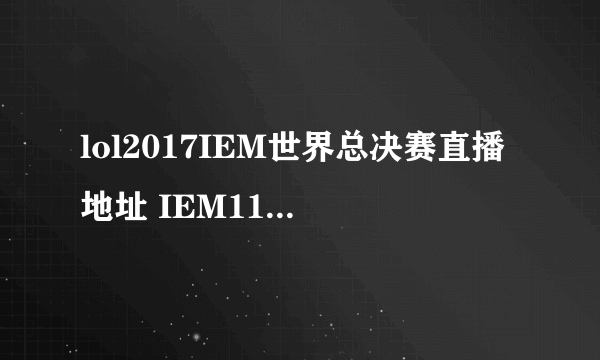 lol2017IEM世界总决赛直播地址 IEM11直播视频地址