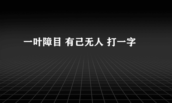 一叶障目 有己无人 打一字