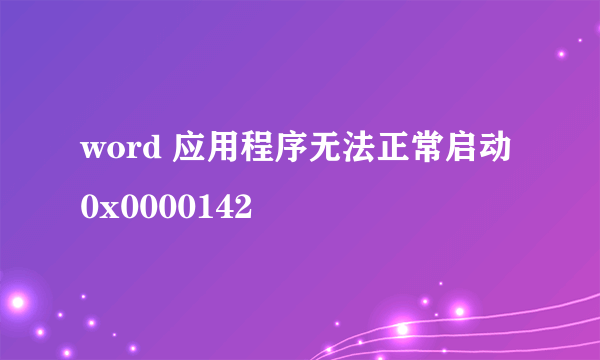 word 应用程序无法正常启动 0x0000142