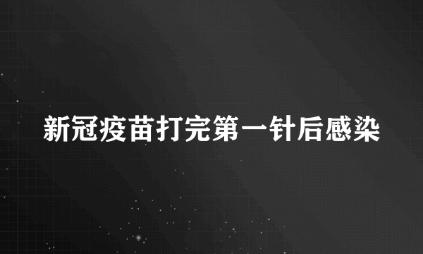 新冠疫苗打完第一针后感染