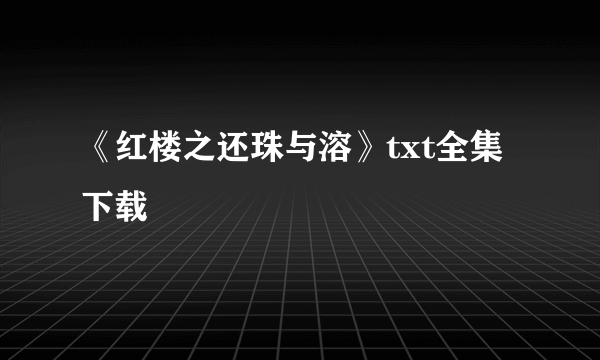 《红楼之还珠与溶》txt全集下载