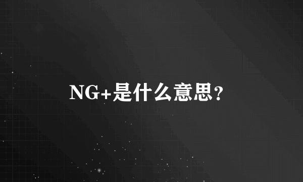 NG+是什么意思？