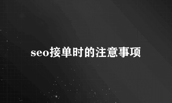 seo接单时的注意事项