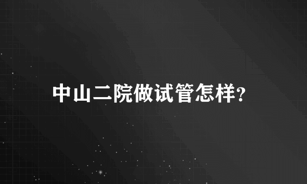 中山二院做试管怎样？