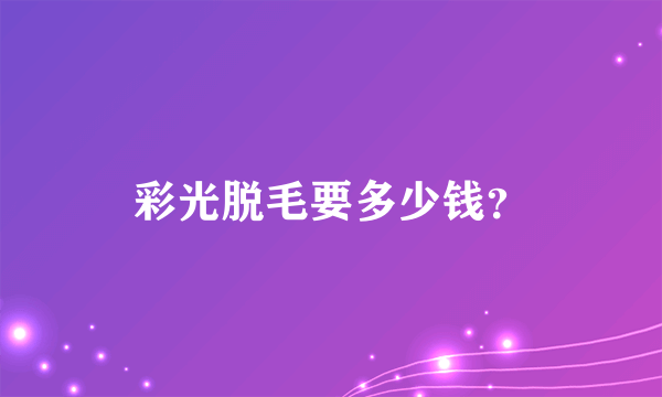 彩光脱毛要多少钱？