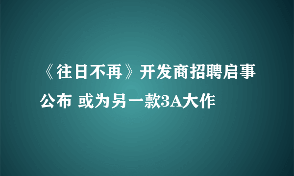 《往日不再》开发商招聘启事公布 或为另一款3A大作