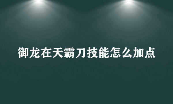 御龙在天霸刀技能怎么加点