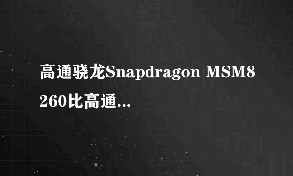 高通骁龙Snapdragon MSM8260比高通骁龙400 哪个给力?