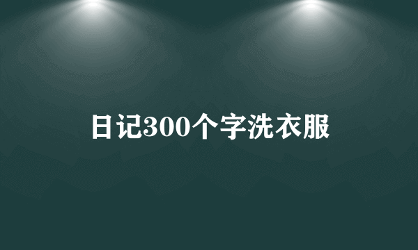 日记300个字洗衣服