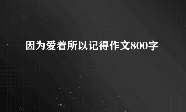 因为爱着所以记得作文800字