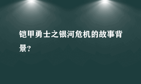 铠甲勇士之银河危机的故事背景？