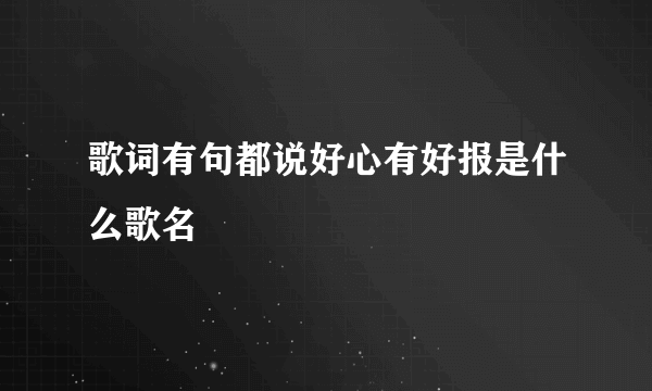 歌词有句都说好心有好报是什么歌名