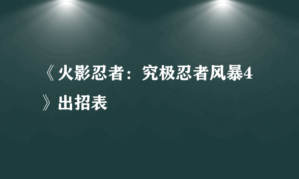 《火影忍者：究极忍者风暴4》出招表